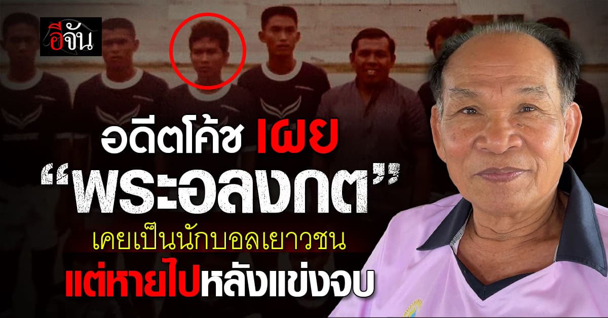 อดีตโค้ช เผย “พระอลงกต” เคยเป็นนักฟุตบอลเยาวชน แต่หายออกจากทีมหลังแข่งจบ 