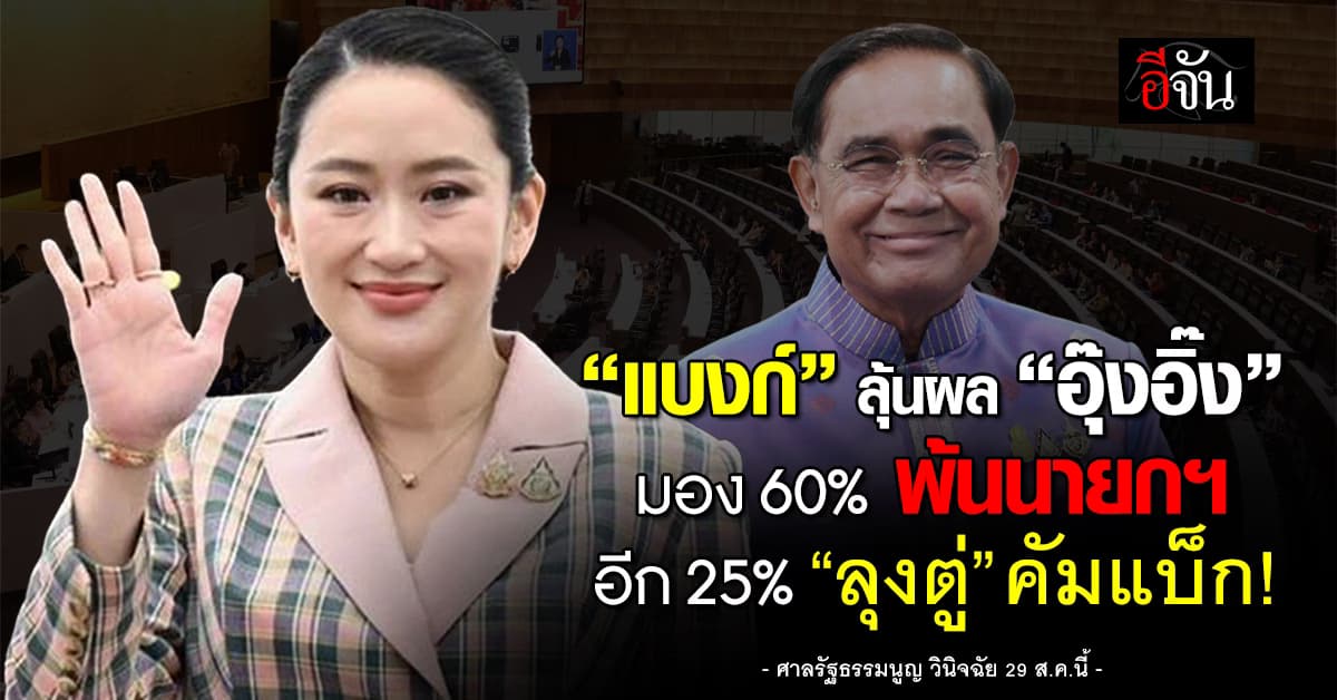 “แบงก์” ลุ้นผล “อุ๊งอิ๊ง” มอง 60% พ้นนายกฯ อีก 25% “ลุงตู่” คัมแบ็ก