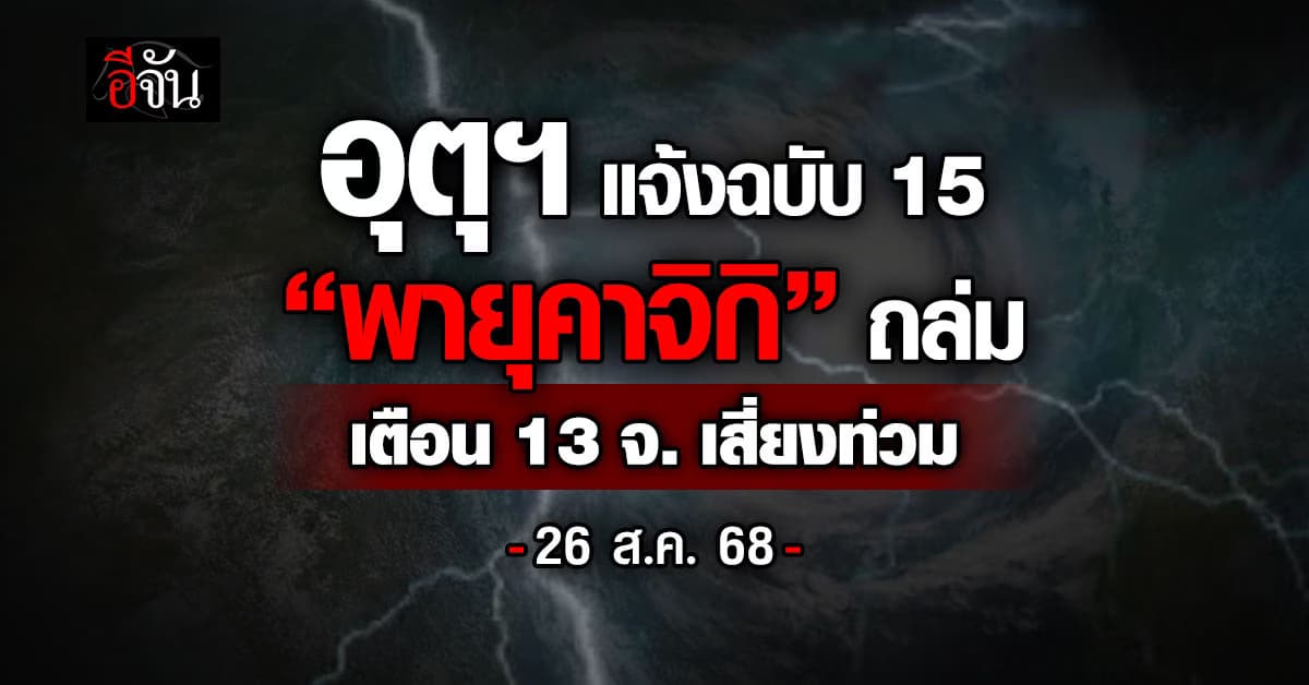อุตุฯ แจ้งฉบับ 15 “พายุคาจิกิ” ถล่ม เตือน 13 จ. เสี่ยงท่วม 