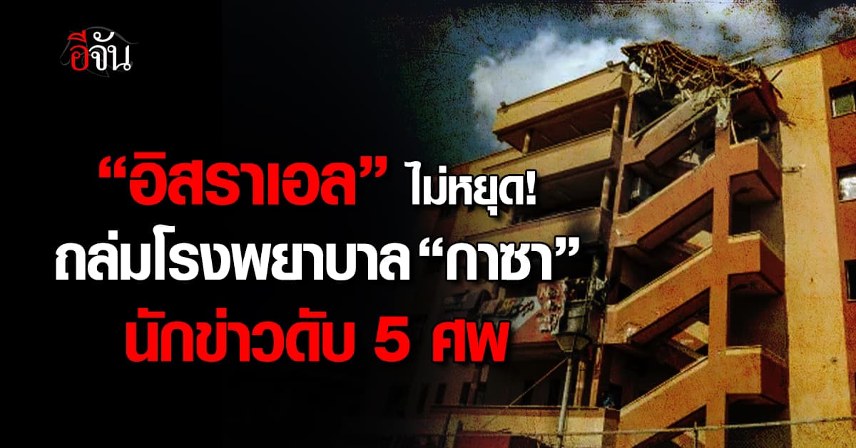 “อิสราเอล” โจมตีโรงพยาบาล “กาซา” นักข่าวดับ 5 ศพ