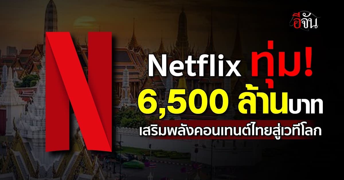 “Netflix” ทุ่ม! 6,500 ล้านบาท เสริมพลังคอนเทนต์ไทยสู่เวทีโลก