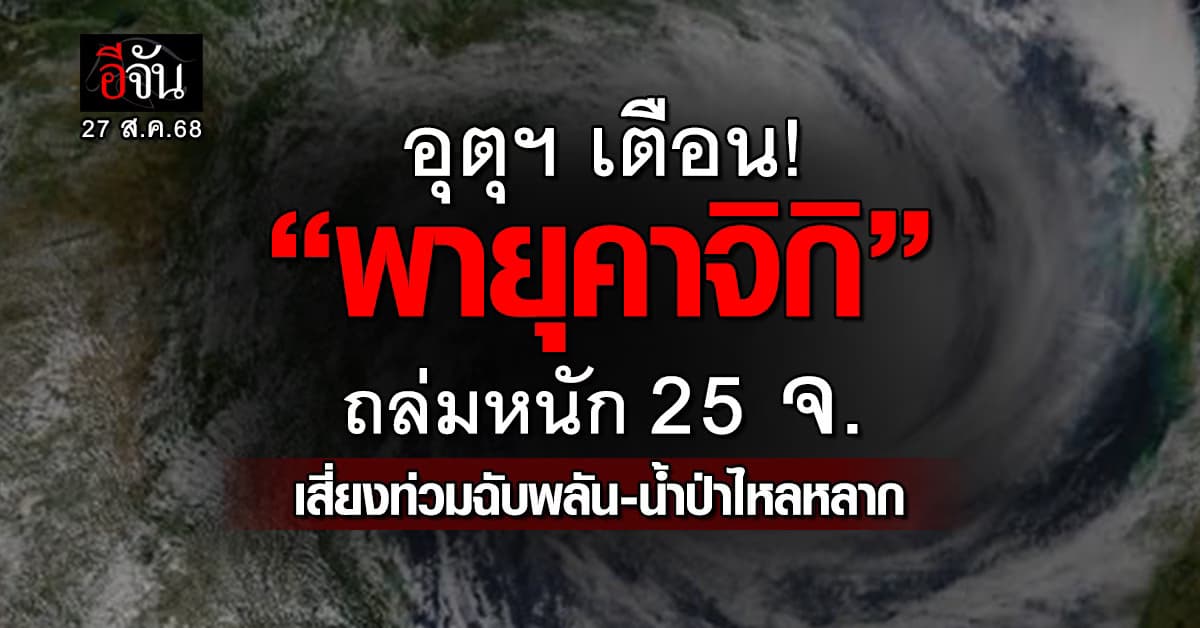 อุตุฯ เตือน! “พายุคาจิกิ” ทำฝนถล่มหนัก 25 จ. เสี่ยงท่วมฉับพลัน-น้ำป่าไหลหลาก