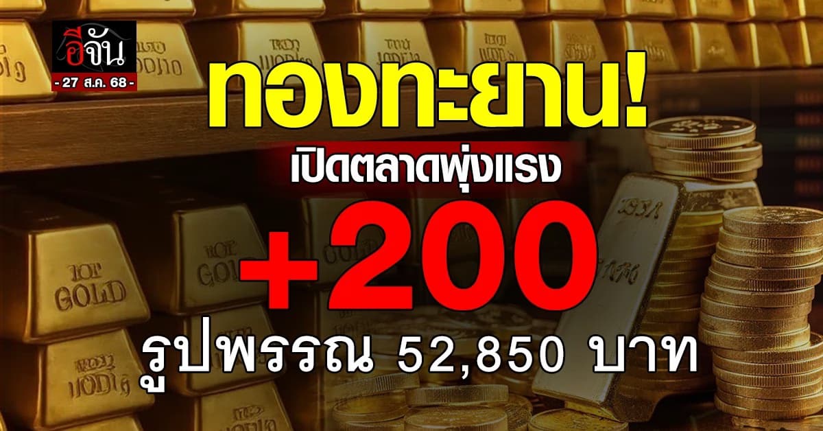 เปิดตลาดทองพุ่งแรง +200 บาท รูปพรรณ 52,850 บาท
