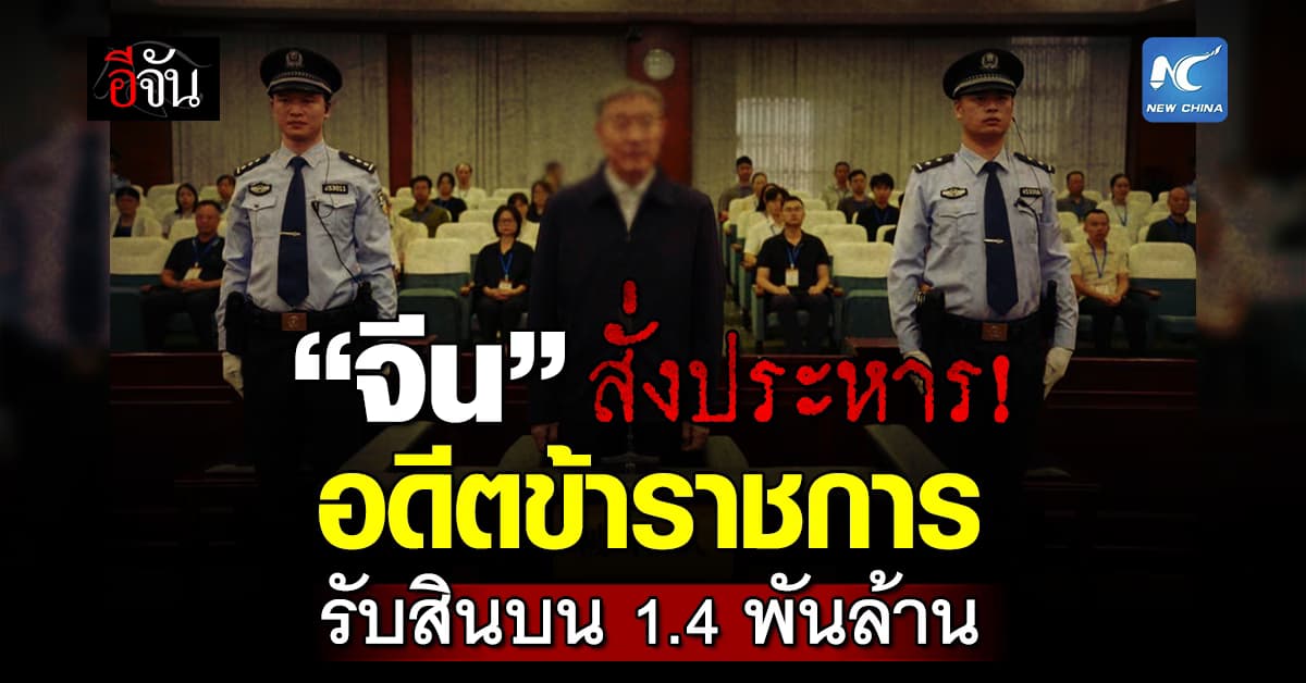 จีนสั่งประหารชีวิต “อดีตข้าราชการ” รับสินบนพันล้าน