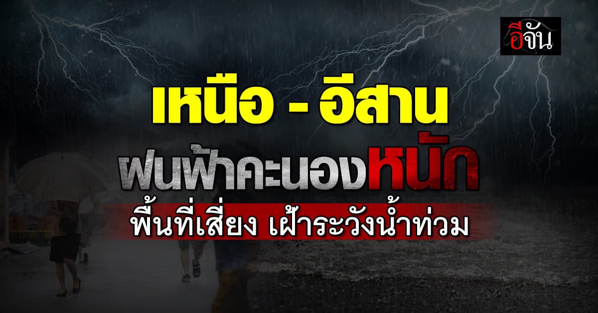 “เหนือ-อีสาน” ฝนฟ้าคะนองหนัก อุตุฯ เตือนน้ำท่วมฉับพลัน