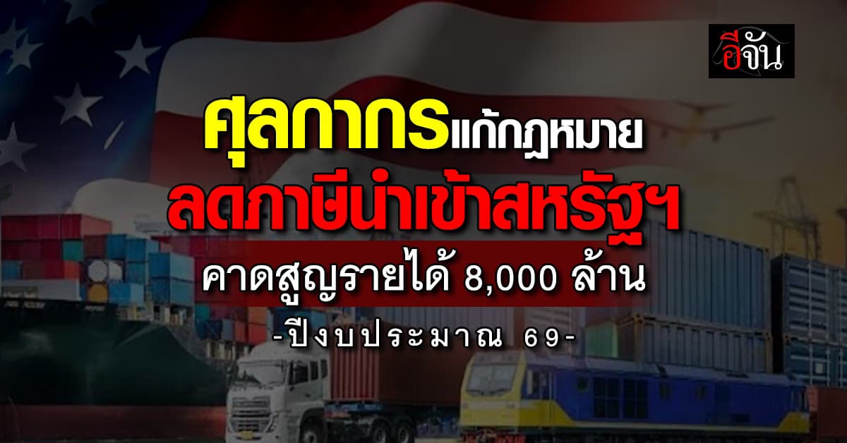 “ศุลกากร” แก้กฎหมายเปิดทางสิ้นค้าสหรัฐฯ คาดปี 69 สูญรายได้ 8,000 ล้านบาท