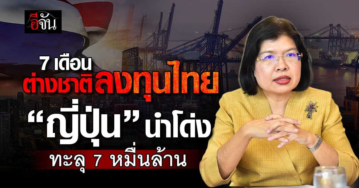 ”ญี่ปุ่น“ ครองแชมป์! ต่างชาติลงทุนไทย 7 เดือนแรกปี 68 เงินทะลุ 7 หมื่นล้าน