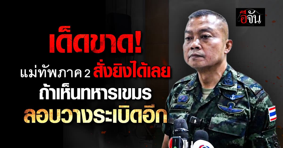 แม่ทัพภาค 2 สั่งยิงทันที ถ้าเจอทหารเขมร ลอบวางระเบิดอีก