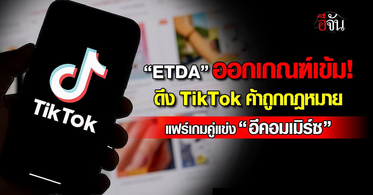 ETDA ออกเกณฑ์ดึง TikTok ค้าถูกกฎหมาย แฟร์เกมคู่แข่ง “อีคอมเมิร์ซ”