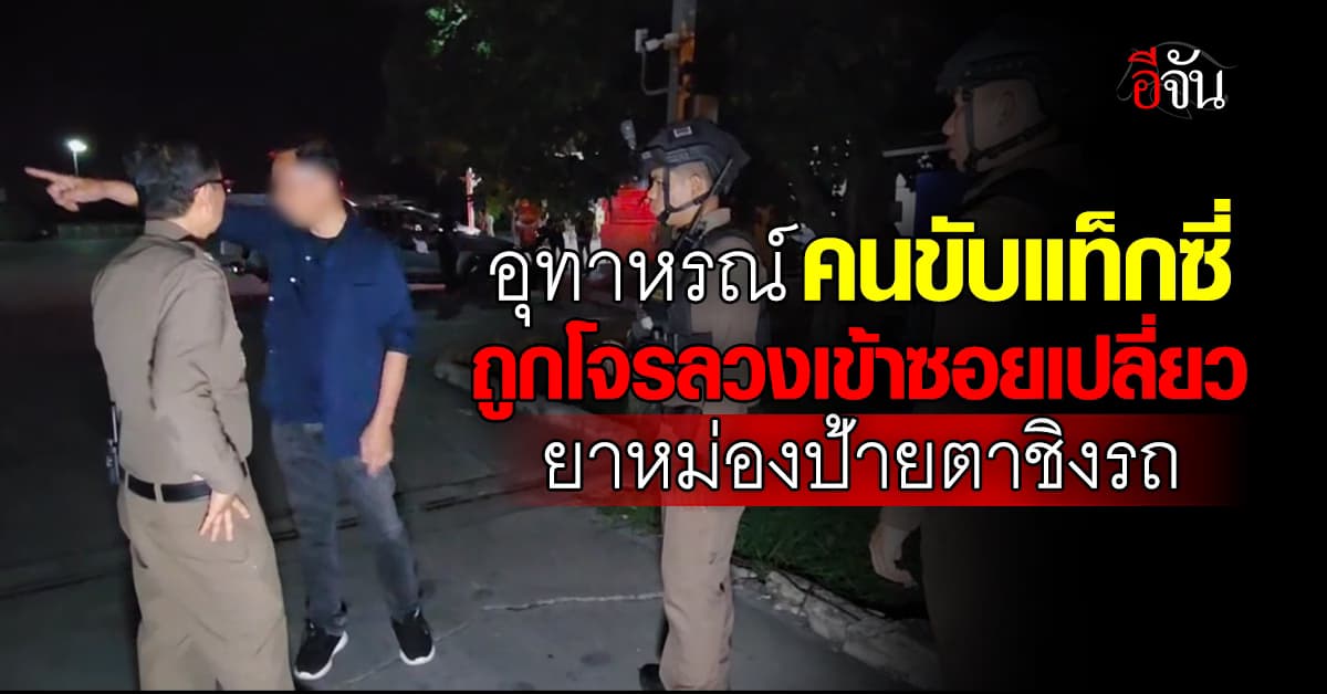 อุทาหรณ์! คนขับแท็กซี่ ถูกโจรลวงเข้าซอยเปลี่ยวยาหม่องป้ายตาแล้วชิงรถหนี 