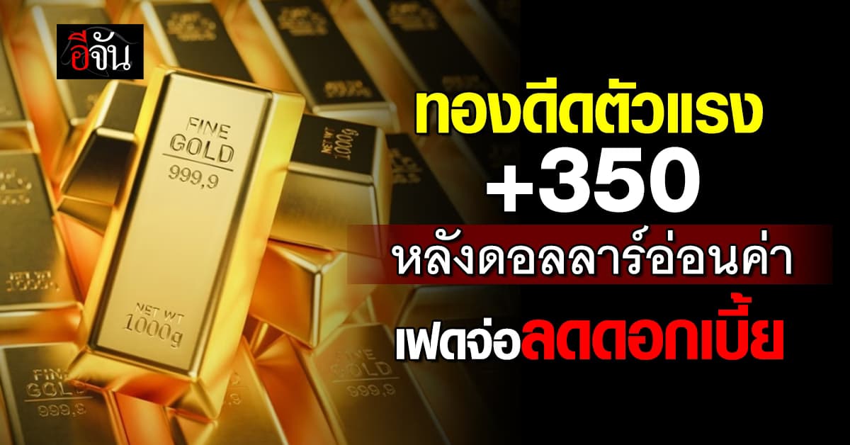 ทองเปิดตลาดร้อนแรง ดีดขึ้น 350 บาท หลังดอลลาร์อ่อนค่า เฟดส่งสัญญาณลดดอกเบี้ย