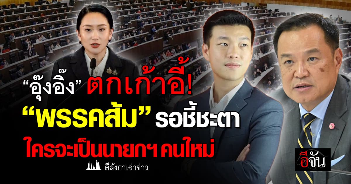 “อุ๊งอิ๊ง” ตกเก้าอี้! “พรรคส้ม” รอชี้ชะตา ใครจะเป็นนายกฯคนใหม่