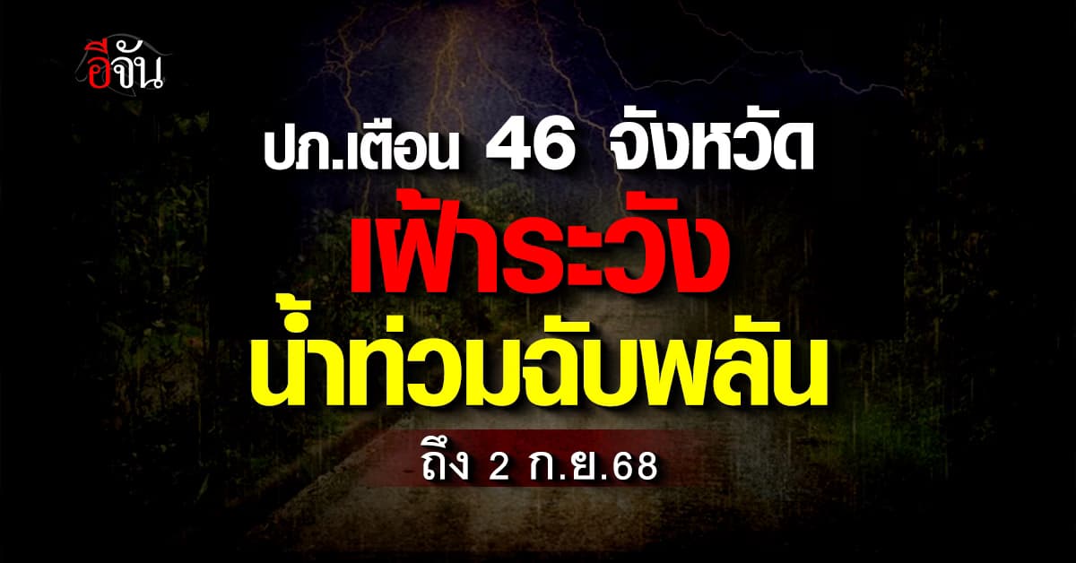 ปภ. เตือน 46 จังหวัด เฝ้าระวังน้ำท่วมฉับพลัน 30 ส.ค. – 2 ก.ย. 68 
