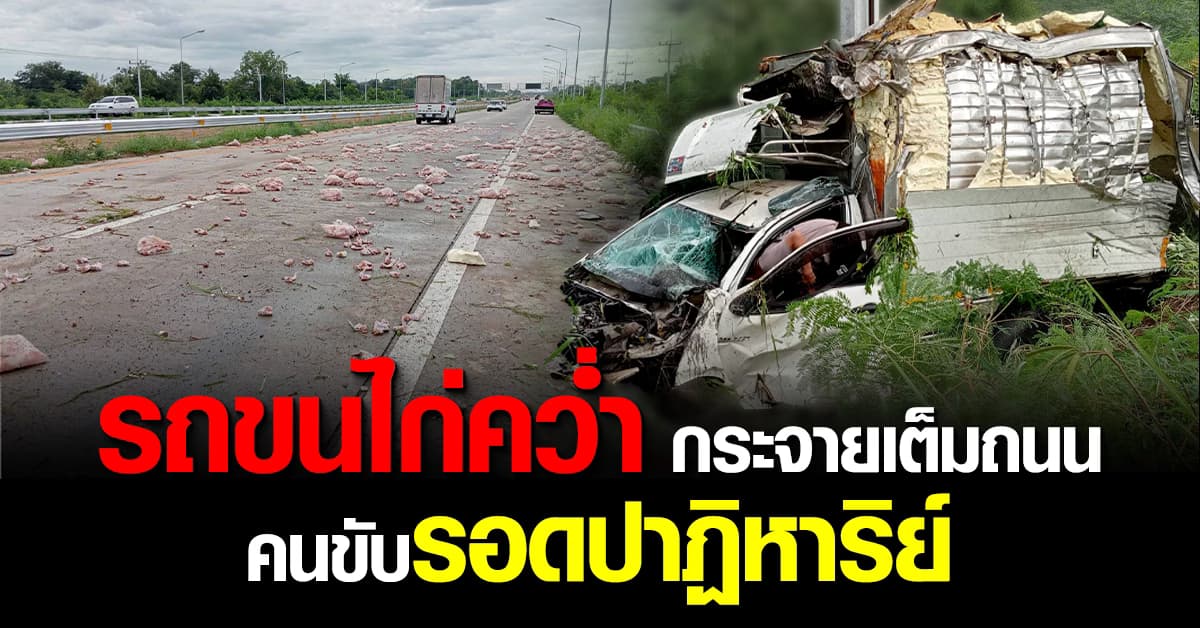 รถไก่สดเทกระจาด รถพังยับ แต่คนขับรอดปาฏิหาริย์