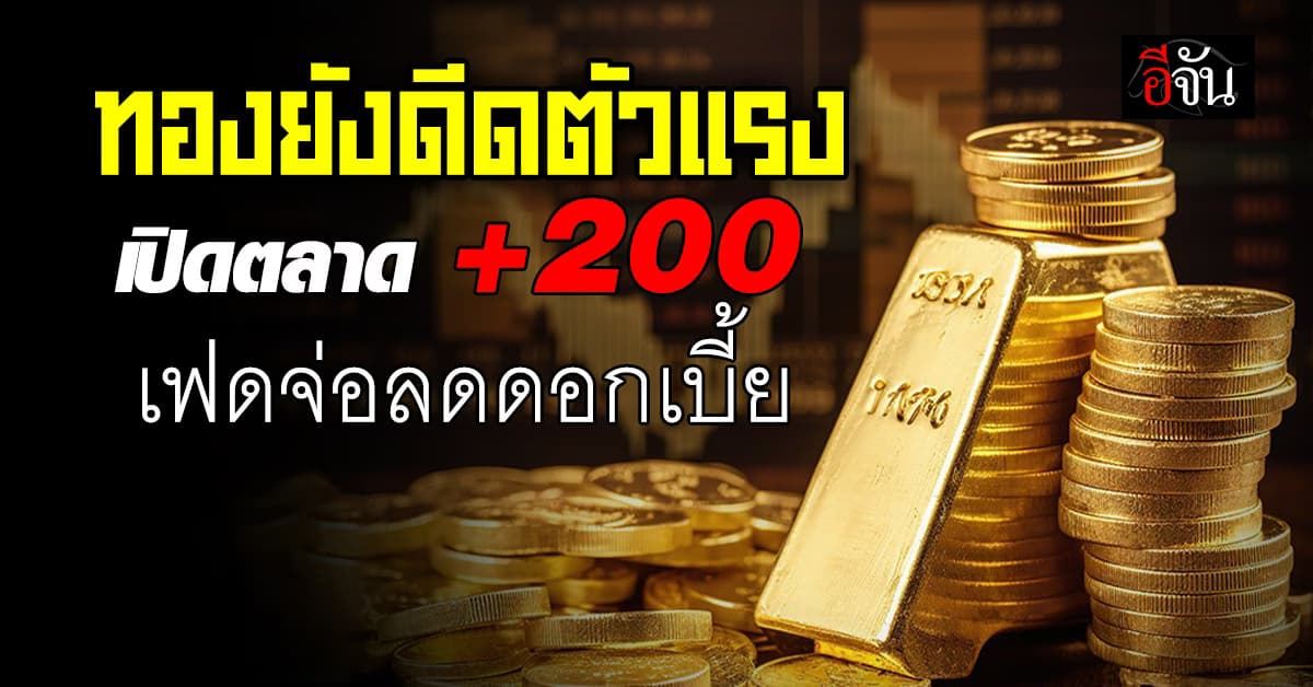 ทองคำยังดีดตัวแรง เปิดตลาดบวก 200 บาท