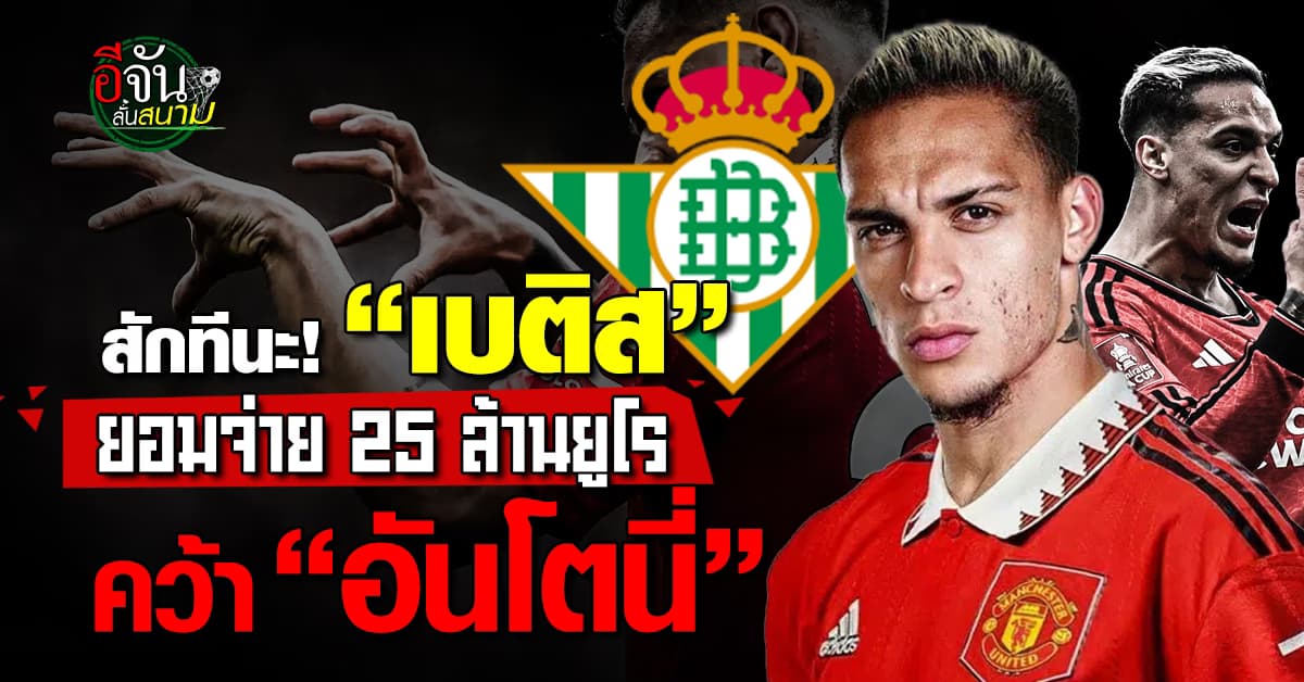 เบติส ปิดดีลคว้า “อันโตนี่” 25 ล้านยูโร