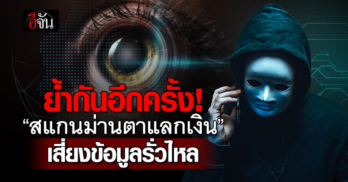 ย้ำกันอีกครั้ง! “สแกนม่านตาแลกเงิน” เสี่ยงข้อมูลส่วนตัวรั่วไหล