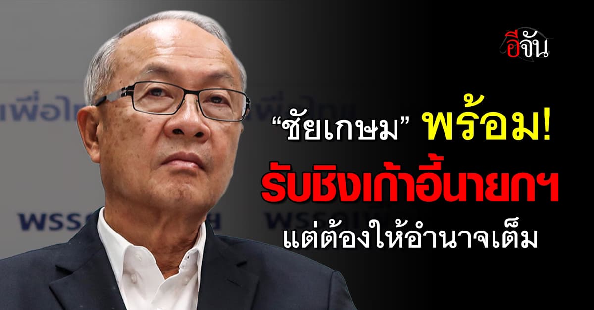 ชัยเกษม รับท้าชิงเก้าอี้นายกฯ แต่ต้องมีอำนาจบริหารเต็ม