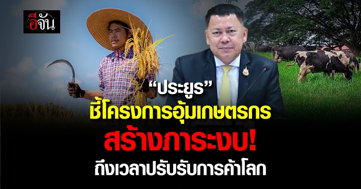 “ประยูร” ชี้โครกงารอุดหนุนเกษตรกรสร้างภาระงบประมาณ แนะถึงเวลาปรับตัว