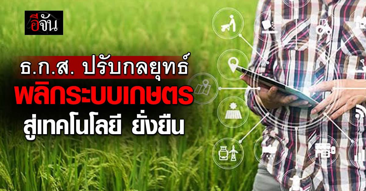 ธ.ก.ส. ปรับกลยุทธ์ “พลิกระบบเกษตร” สู่เทคโนโลยี-เงินทุน-การตลาด