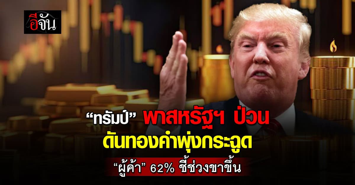 ทรัมป์ พาสหรัฐฯ ป่วน ดันทองคำพุ่งกระฉูด “ผู้ค้า” 62% ชี้ช่วงขาขึ้น