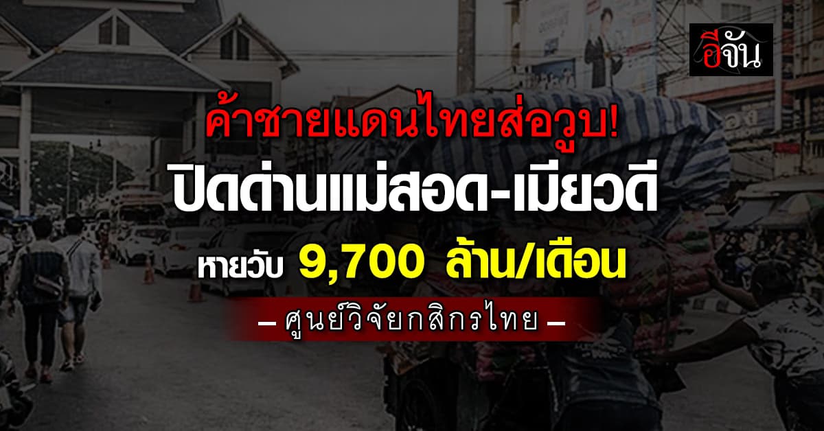 ค้าชายแดนไทยส่อวูบ ปิดด่านแม่สอด-เมียวดี หายวับ 9,700 ล้าน/เดือน