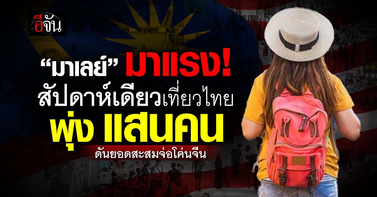 “มาเลย์”มาแรง! เที่ยวไทยพุ่งแสนคน ดันยอดสะสมจ่อแซงจีน