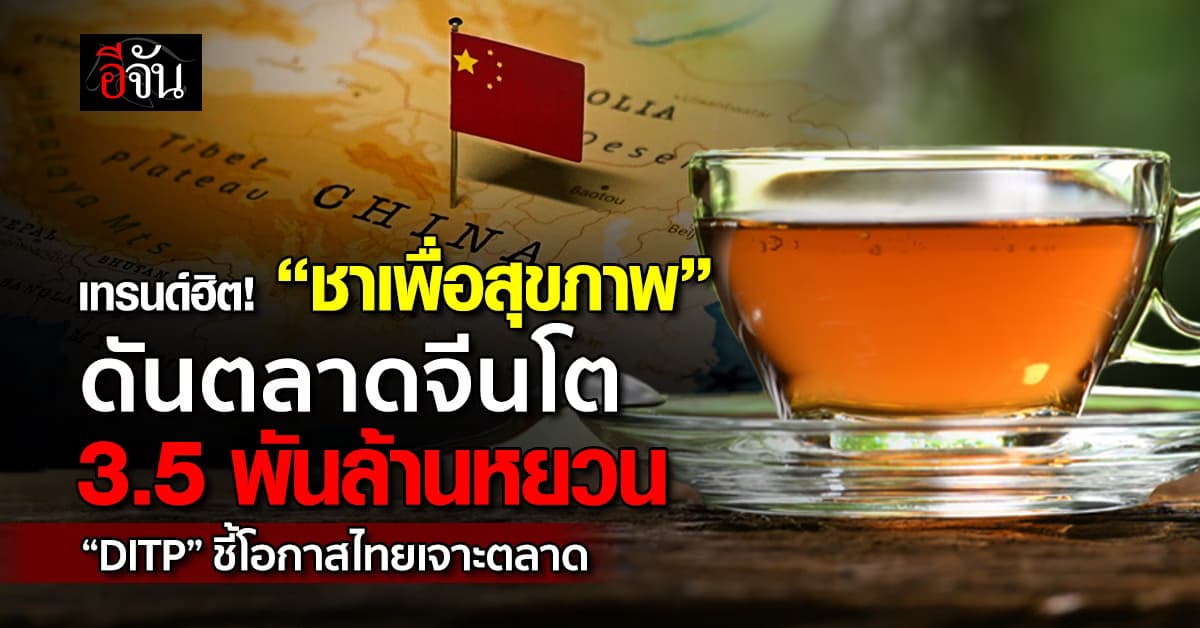 ตลาดชาจีน พุ่ง! 3.5 พันล้านหยวน “DITP” แนะผู้ประกอบการไทยจับเทรนด์เจาะตลาด