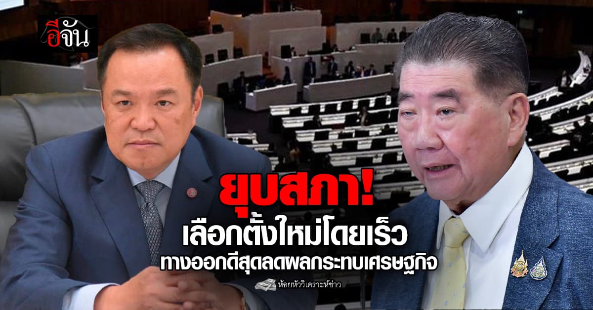 ยุบสภา! เลือกตั้งใหม่โดยเร็ว ทางออกดีสุดลดผลกระทบเศรษฐกิจ