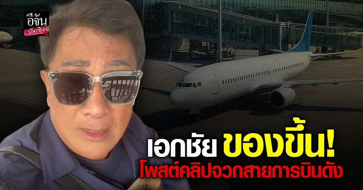 เอกชัย ฟาดสายการบินดังยับ! ลั่น พอกันทีไม่บินด้วยอีก