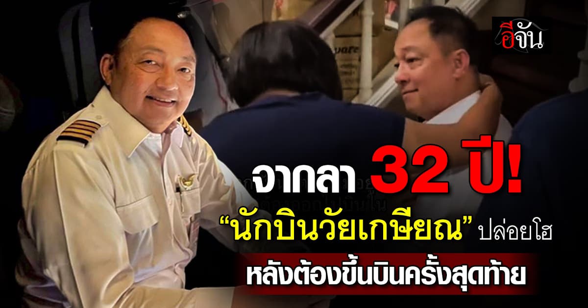 32 ปีมีความหมาย! “นักบิน” ปล่อยโฮ หลังขึ้นบินครั้งสุดท้ายก่อนเกษียณ 