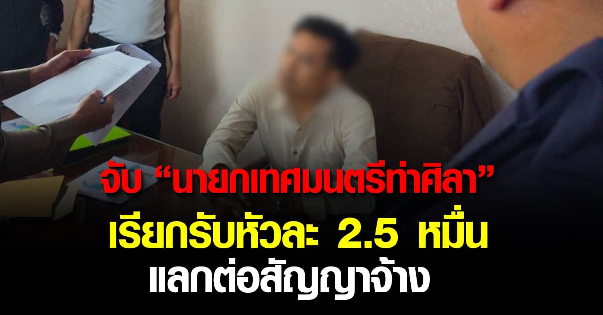 จับคาโต๊ะทำงาน! “นายกเทศมนตรีท่าศิลา” เรียกรับเงินหัวละ 2.5 หมื่น แลกต่อสัญญาจ้าง 