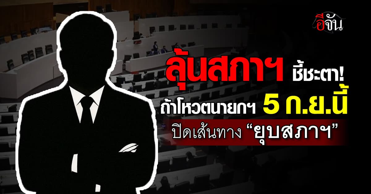 ลุ้นสภาฯ ชี้ชะตา “การเมือง” ถ้าโหวตนายกฯ 5 ก.ย.นี้ ปิดเส้นทาง “ยุบสภาฯ”