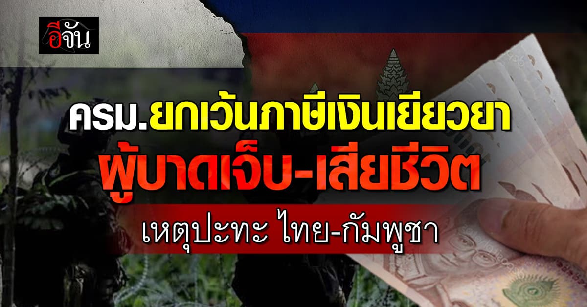 ครม. ยกเว้นภาษีเงินเยียวยา ผู้บาดเจ็บ-เสียชีวิต เหตุปะทะ ไทย-กัมพูชา พร้อมเคาะ 8 โครงการ 