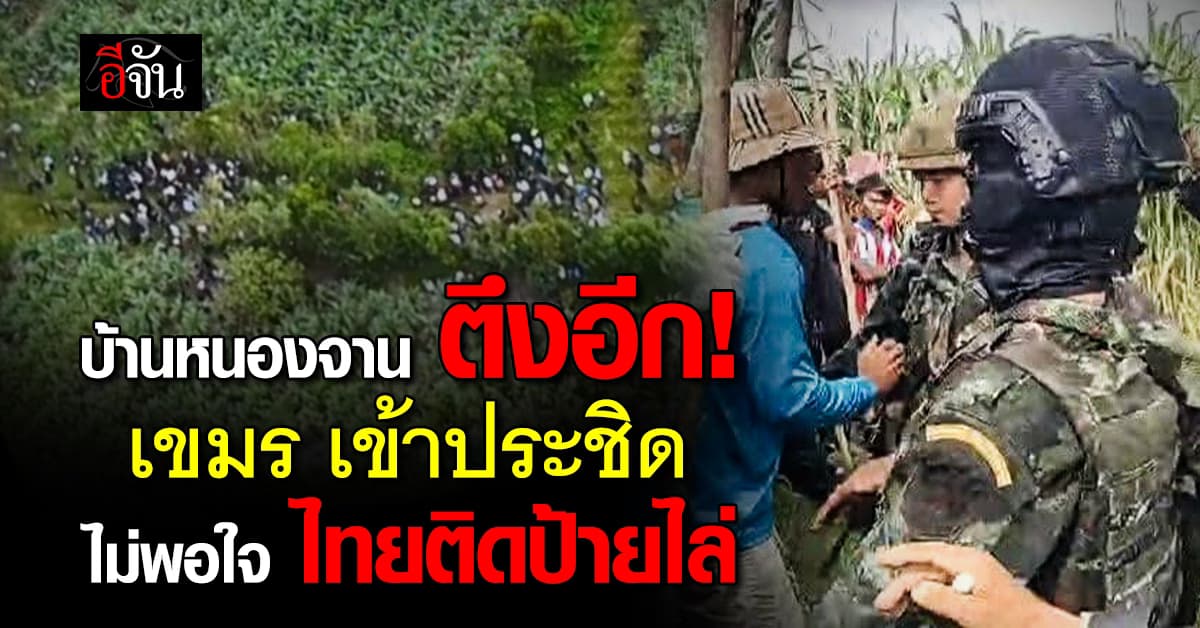 ชายแดนตึงเครียด ! เขมรบุกประชิดชายแดนบ้านหนองจาน จนท.ต้องวางกำลังเข้ม