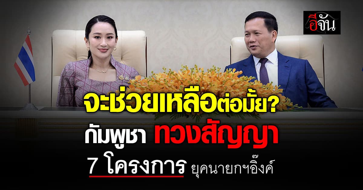 จะช่วยเหลือต่อมั้ย? กัมพูชา ทวงสัญญา 7 โครงการยุคนายกฯอิ๊งค์ 