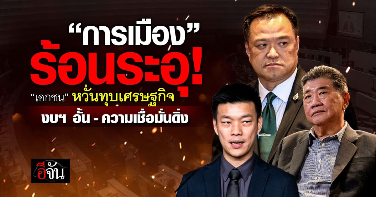 การเมืองร้อนระอุ “เอกชน” ทุบเศรษฐกิจ งบฯ อั้น-ความเชื่อมั่นดิ่ง
