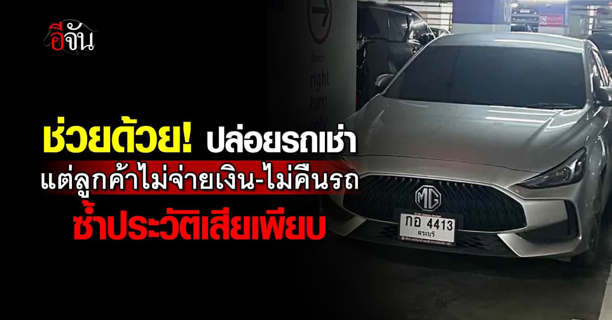 ร้องอีจันช่วย! ปล่อยรถเช่า แต่ลูกค้าไม่จ่ายเงิน-ไม่คืนรถ ซ้ำประวัติเสียเพียบ 
