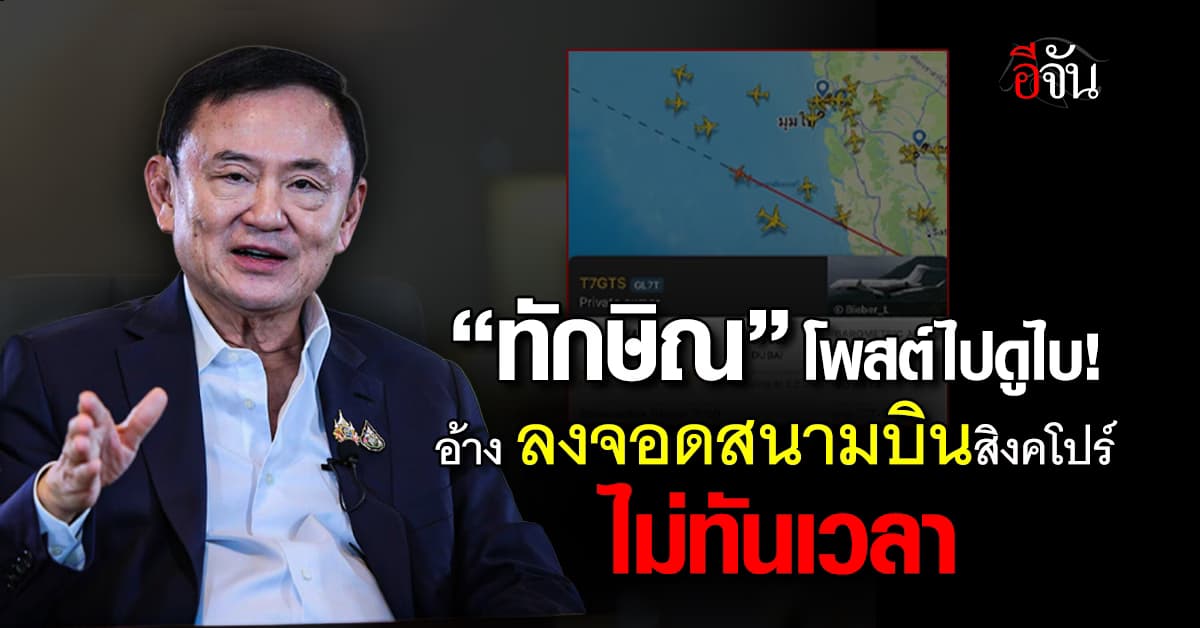 “ทักษิณ” โพสต์ไปดูไบ! อ้าง ลงจอดสนามบินสิงคโปร์ไม่ทันเวลา 