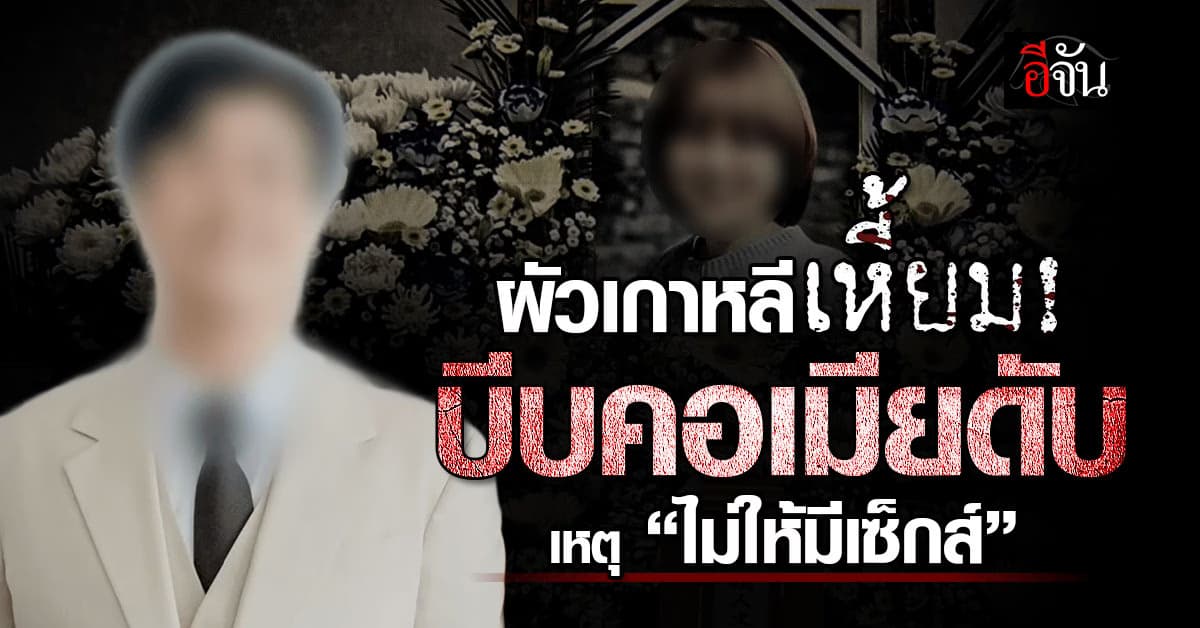 ผัวเกาหลีใต้เหี้ยม บีบคอเมียดับหลังแต่งงานแค่ 3 เดือน เหตุ “ไม่ให้มีเซ็กส์”