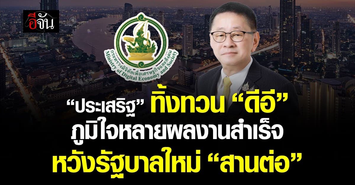 “ประเสริฐ” ทิ้งทวน “ดีอี” ภูมิใจหลายผลงานสำเร็จ หวังรัฐบาลใหม่ “สานต่อ”
