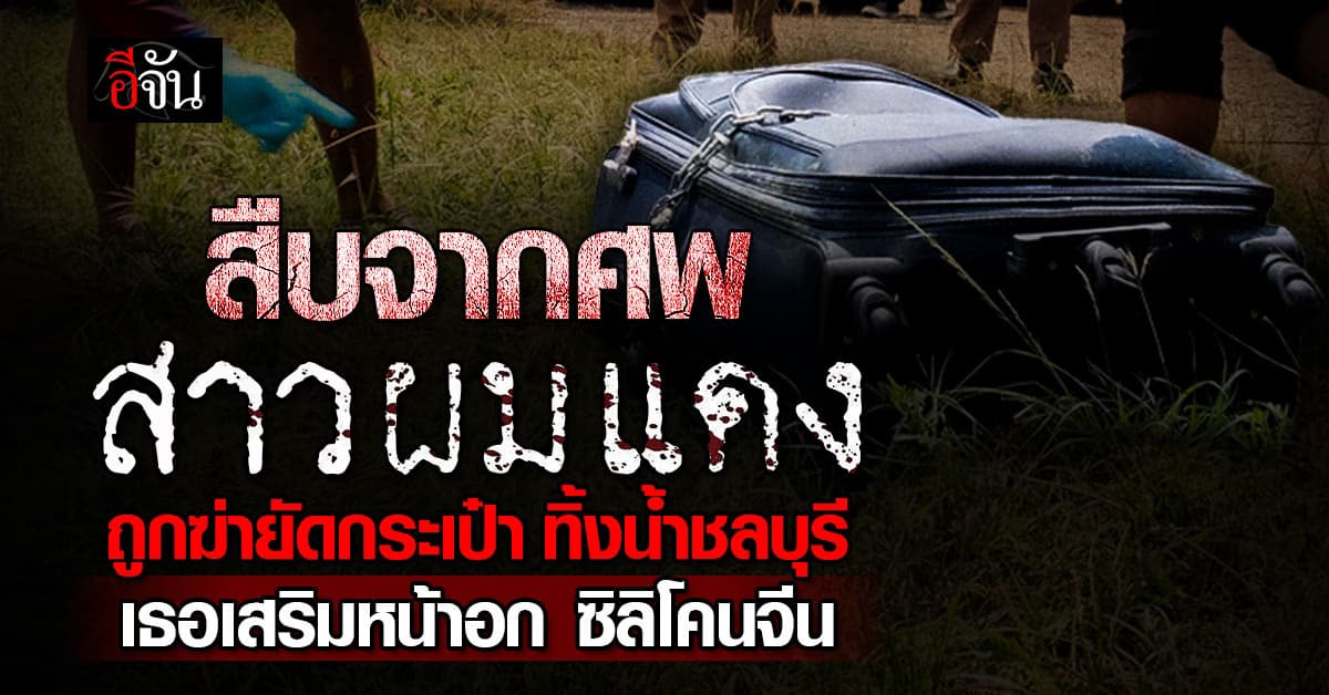 สืบจากศพ สาวผมแดง ถูกฆ่ายัดกระเป๋า ล่ามโซ่ ถ่วงทิ้งน้ำชลบุรี