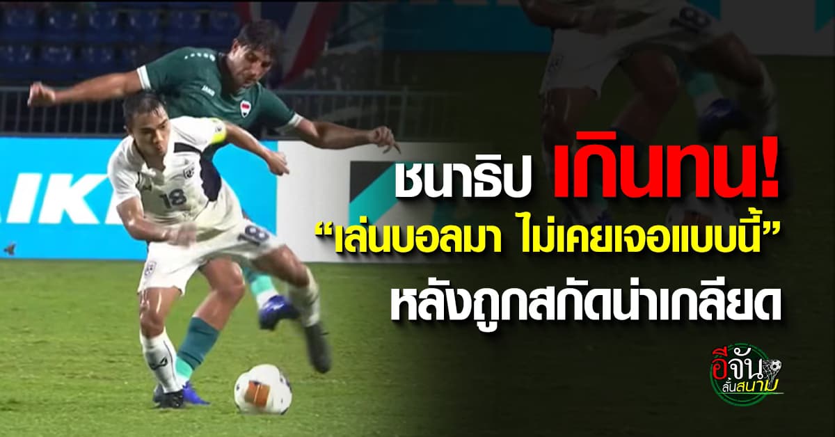 ชนาธิป ลั่น “เล่นบอลมา ไม่เคยเจอแบบนี้” หลังถูกเข้าบอลหนัก