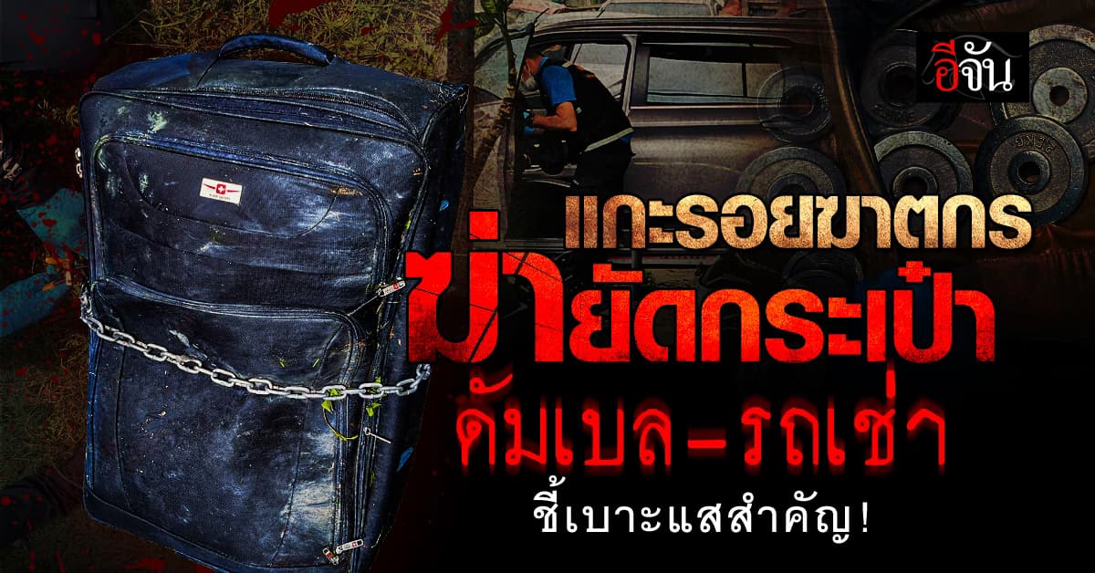 คืบหน้า ฆ่ายัดกระเป๋า ชลบุรี ตำรวจแกะรอย ดัมเบล – รถเช่า เจอเบาะแสสำคัญ