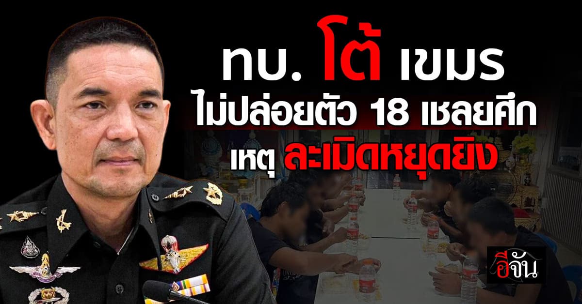 ทบ. แจงเหตุไม่ปล่อยตัว 18 เชลยศึก “เขมร” ละเมิดข้อตกลงหยุดยิง