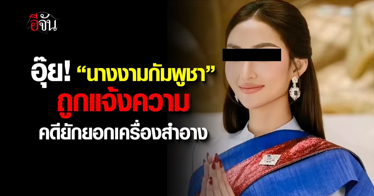 “นางงามกัมพูชา” ถูกนักธุรกิจไทย แจ้งความ คดียักยอกเครื่องสำอาง  