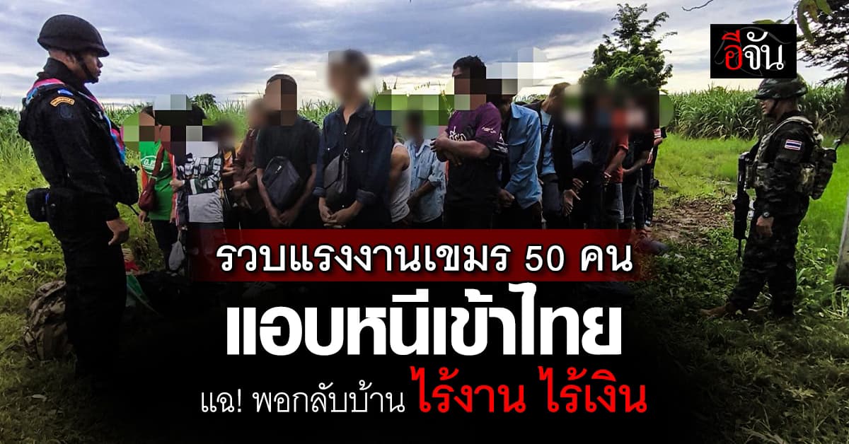 รวบแรงงานเขมรครึ่งร้อย แอบหนีเข้าไทย ด้วยสภาพอิดโรย แฉ พอกลับบ้าน ไร้งาน ไร้เงิน  