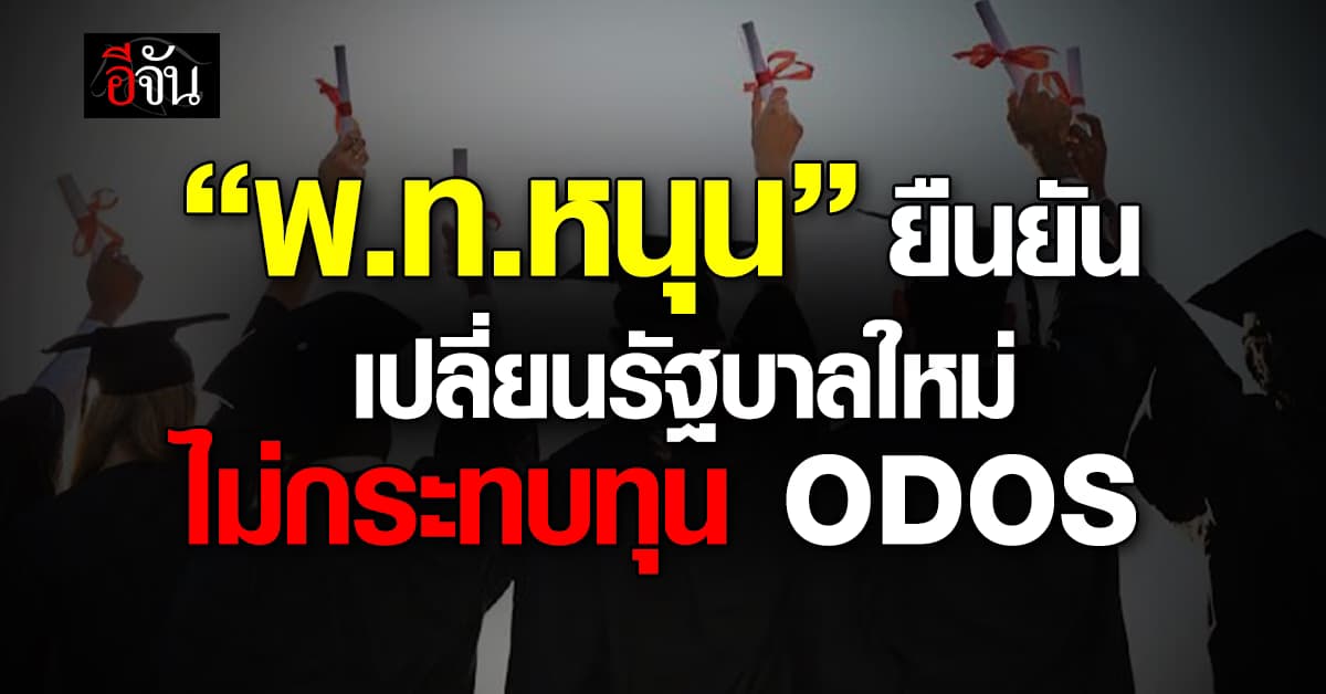 “พ.ท.หนุน”  ยืนยัน เปลี่ยนรัฐบาลใหม่ไม่กระทบทุนการศึกษา ODOS