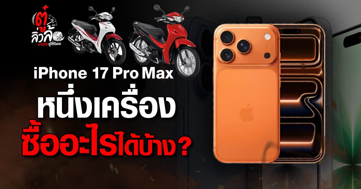 iPhone 17 Pro Max หนึ่งเครื่อง ซื้ออะไรได้บ้าง?
