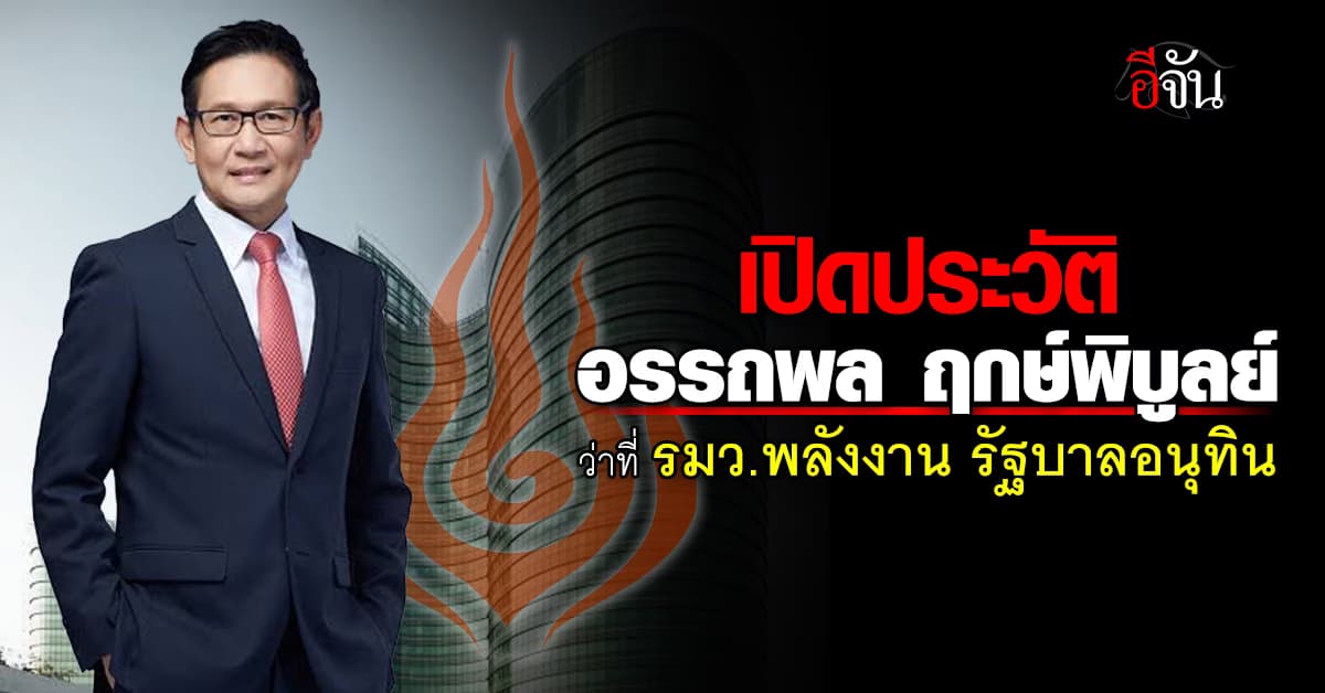 เปิดประวัติ “อรรถพล ฤกษ์พิบูลย์” ว่าที่ รมว.พลังงาน รัฐบาล นายกฯ อนุทิน